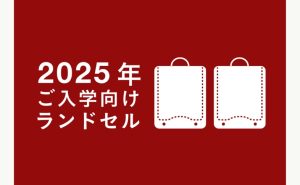 2025年ご入学向けランドセルを検討中の方へ